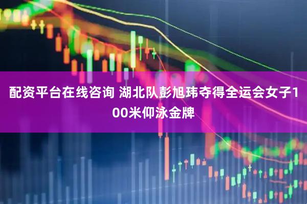 配资平台在线咨询 湖北队彭旭玮夺得全运会女子100米仰泳金牌