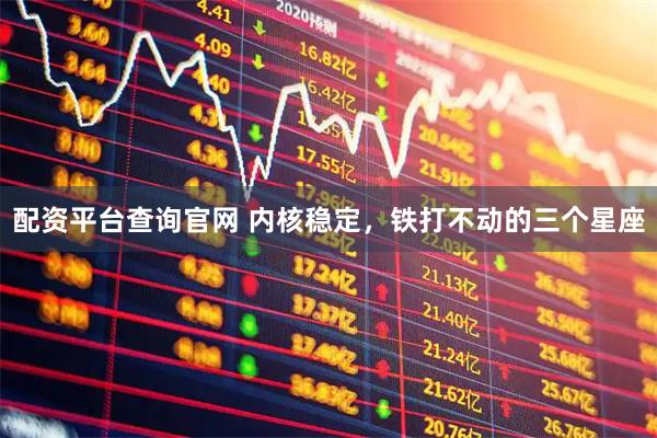配资平台查询官网 内核稳定，铁打不动的三个星座