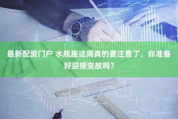 最新配资门户 水瓶座这周真的要注意了，你准备好迎接变故吗？