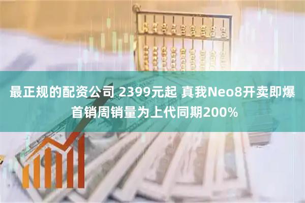 最正规的配资公司 2399元起 真我Neo8开卖即爆 首销周销量为上代同期200%