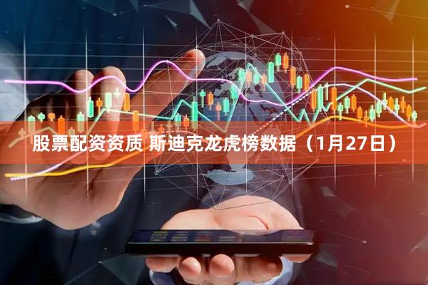 股票配资资质 斯迪克龙虎榜数据（1月27日）