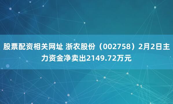 股票配资相关网址 浙农股份（002758）2月2日主力资金净卖出2149.72万元