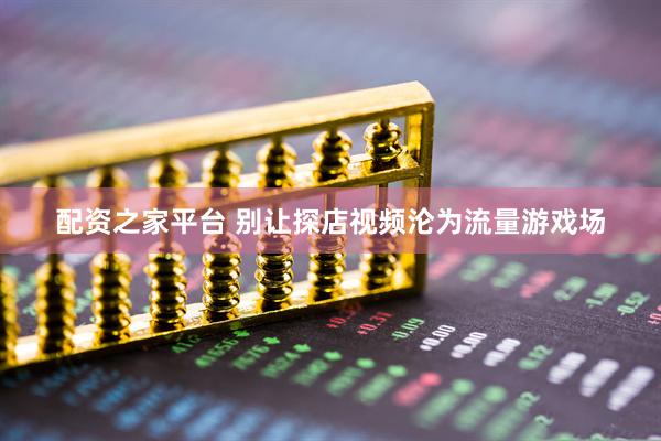 配资之家平台 别让探店视频沦为流量游戏场