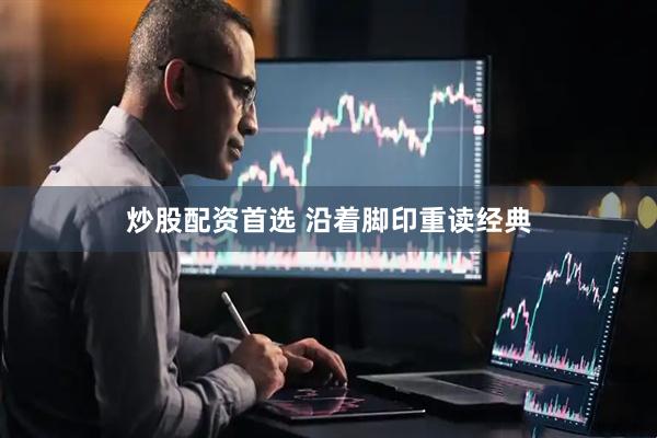 炒股配资首选 沿着脚印重读经典
