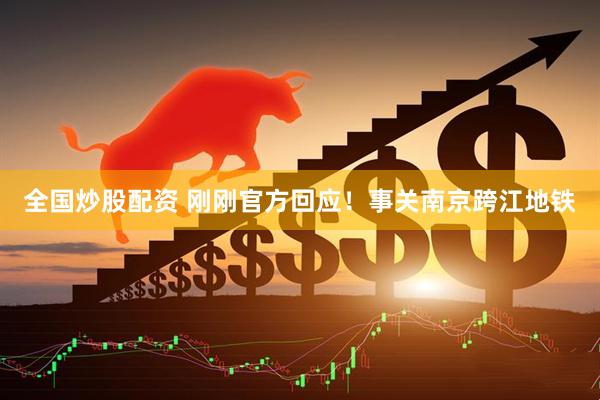 全国炒股配资 刚刚官方回应！事关南京跨江地铁