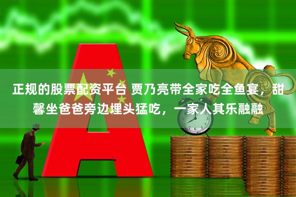 正规的股票配资平台 贾乃亮带全家吃全鱼宴，甜馨坐爸爸旁边埋头猛吃，一家人其乐融融