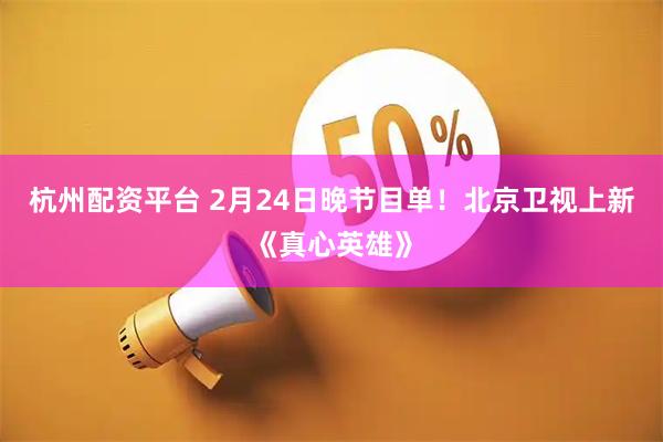 杭州配资平台 2月24日晚节目单！北京卫视上新《真心英雄》
