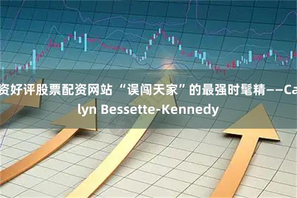 配资好评股票配资网站 “误闯天家”的最强时髦精——Carolyn Bessette-Kennedy