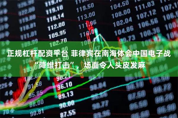 正规杠杆配资平台 菲律宾在南海体会中国电子战“降维打击”，场面令人头皮发麻