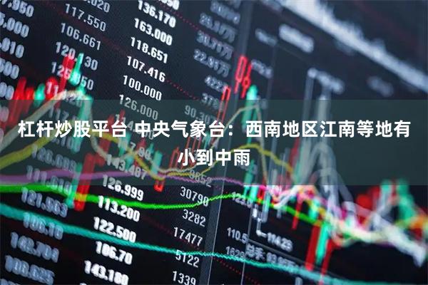 杠杆炒股平台 中央气象台：西南地区江南等地有小到中雨