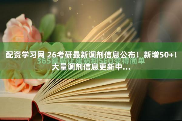 配资学习网 26考研最新调剂信息公布！新增50+！大量调剂信息更新中...
