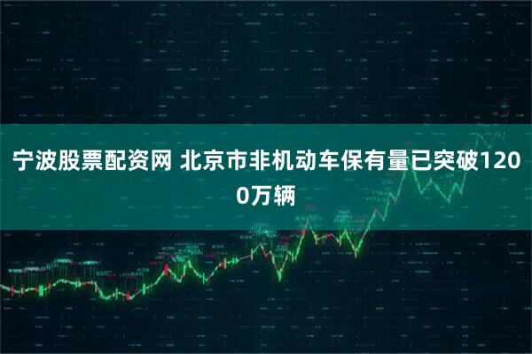 宁波股票配资网 北京市非机动车保有量已突破1200万辆