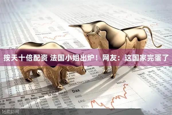 按天十倍配资 法国小姐出炉！网友：这国家完蛋了